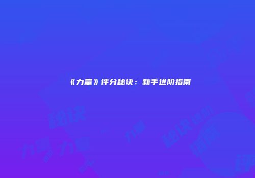 《力量》评分秘诀：新手进阶指南