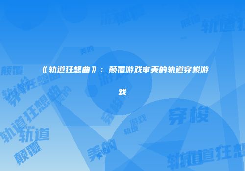 《轨道狂想曲》：颠覆游戏审美的轨道穿梭游戏