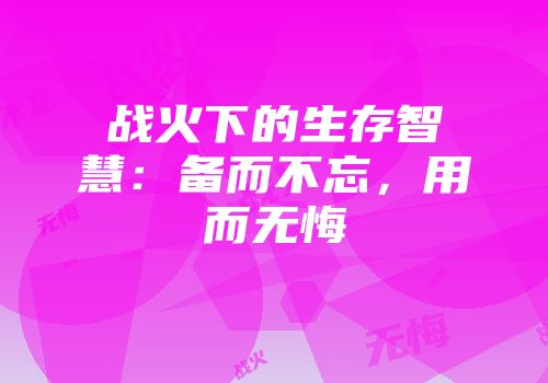 战火下的生存智慧：备而不忘，用而无悔