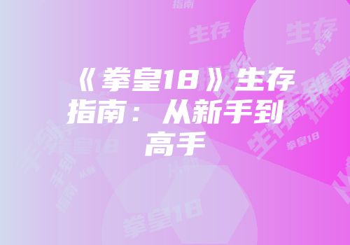 《拳皇18》生存指南：从新手到高手