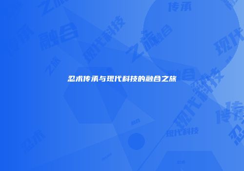 忍术传承与现代科技的融合之旅