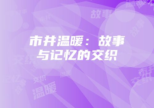 市井温暖：故事与记忆的交织