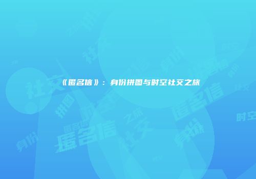《匿名信》：身份拼图与时空社交之旅