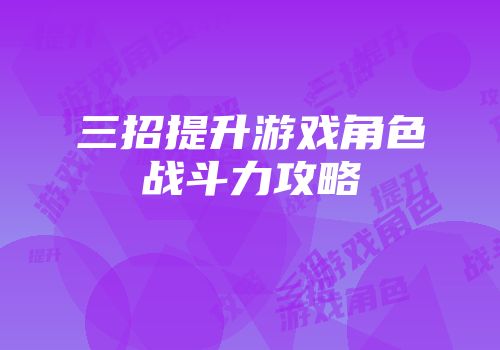 三招提升游戏角色战斗力攻略