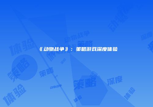 《动物战争》：策略游戏深度体验