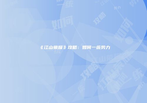 《江山荣耀》攻略：如何一统势力