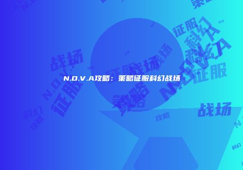 N.O.V.A攻略：策略征服科幻战场