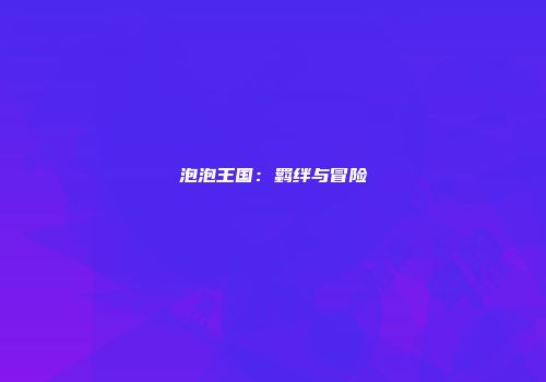 泡泡王国：羁绊与冒险