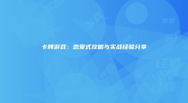 卡牌游戏：恋爱式攻略与实战经验分享