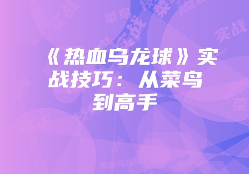 《热血乌龙球》实战技巧：从菜鸟到高手