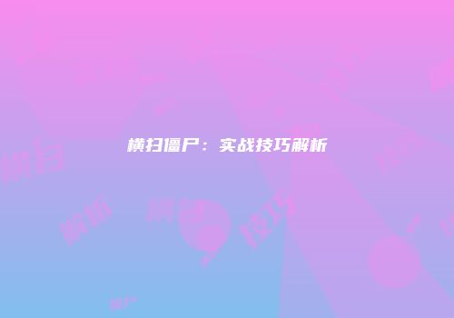 横扫僵尸：实战技巧解析