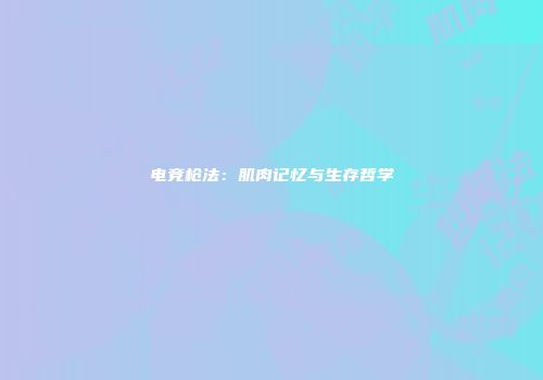 电竞枪法：肌肉记忆与生存哲学