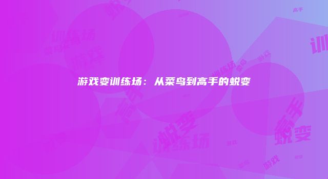 游戏变训练场：从菜鸟到高手的蜕变