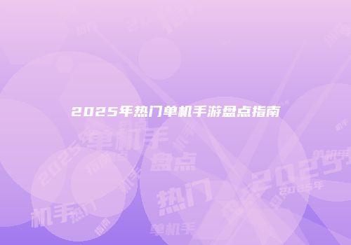 2025年热门单机手游盘点指南