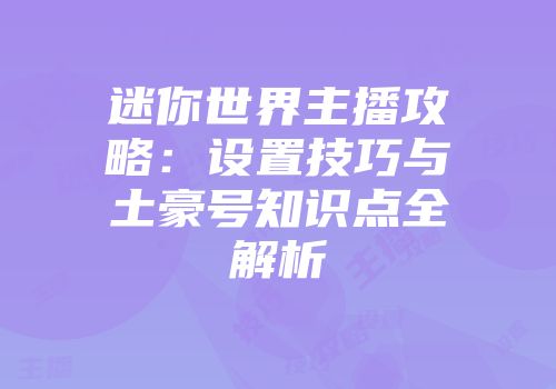 迷你世界主播攻略：设置技巧与土豪号知识点全解析