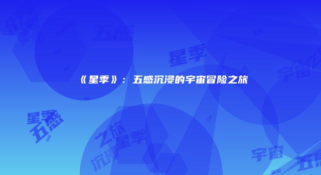 《星季》：五感沉浸的宇宙冒险之旅