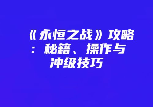 《永恒之战》攻略：秘籍、操作与冲级技巧
