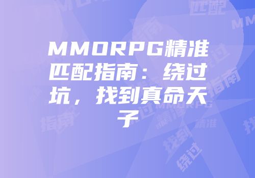 MMORPG精准匹配指南：绕过坑，找到真命天子