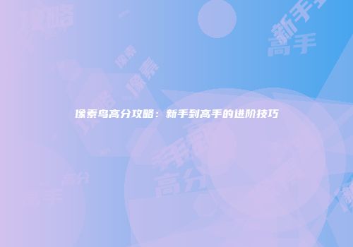 像素鸟高分攻略：新手到高手的进阶技巧