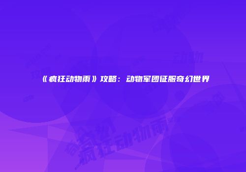 《疯狂动物雨》攻略：动物军团征服奇幻世界