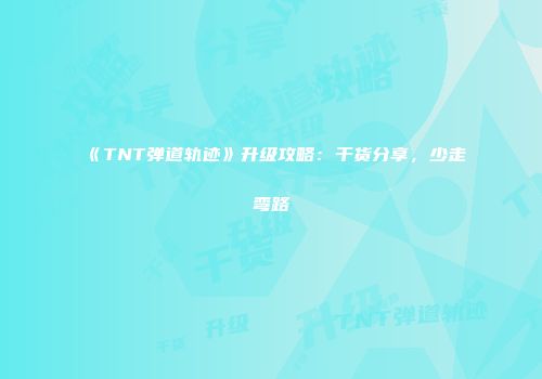 《TNT弹道轨迹》升级攻略:干货分享,少走弯路