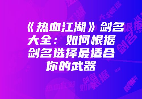 《热血江湖》剑名大全：如何根据剑名选择最适合你的武器