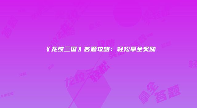 《龙纹三国》答题攻略:轻松拿全奖励
