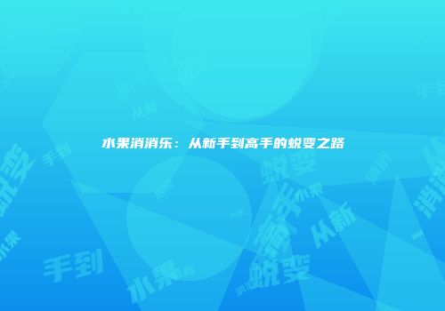 水果消消乐：从新手到高手的蜕变之路
