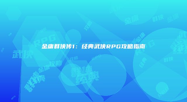 金庸群侠传1:经典武侠RPG攻略指南