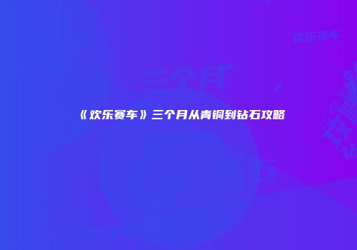 《欢乐赛车》三个月从青铜到钻石攻略