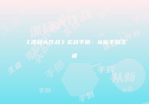 《漂移大作战》实战手册:从新手到王者