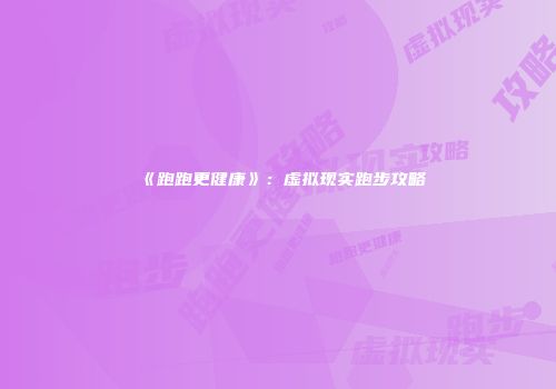 《跑跑更健康》：虚拟现实跑步攻略