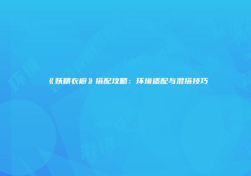 《妖精衣橱》搭配攻略:环境适配与混搭技巧