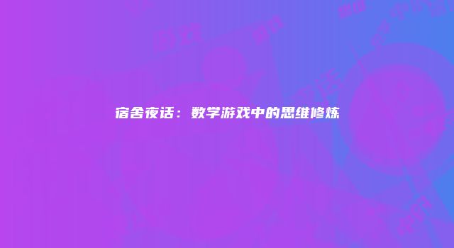 宿舍夜话：数学游戏中的思维修炼