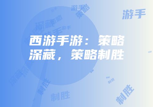 西游手游：策略深藏，策略制胜