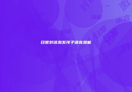 日常对话激发孩子语言潜能