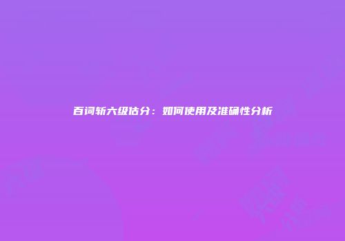 百词斩六级估分：如何使用及准确性分析