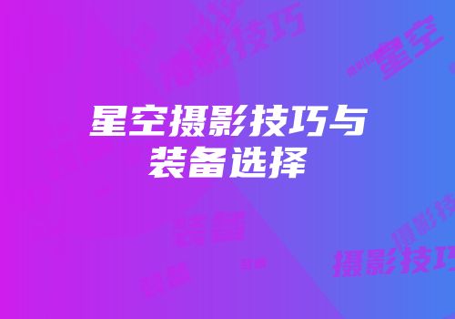 星空摄影技巧与装备选择