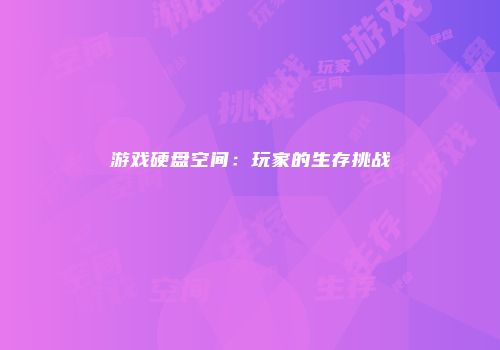 游戏硬盘空间:玩家的生存挑战