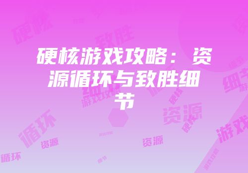 硬核游戏攻略:资源循环与致胜细节