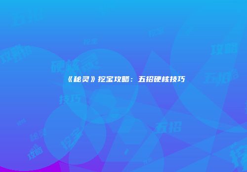 《秘灵》挖宝攻略:五招硬核技巧