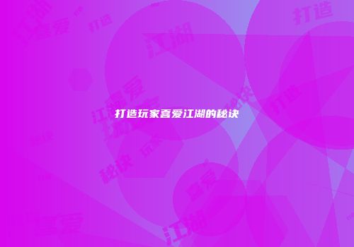 打造玩家喜爱江湖的秘诀