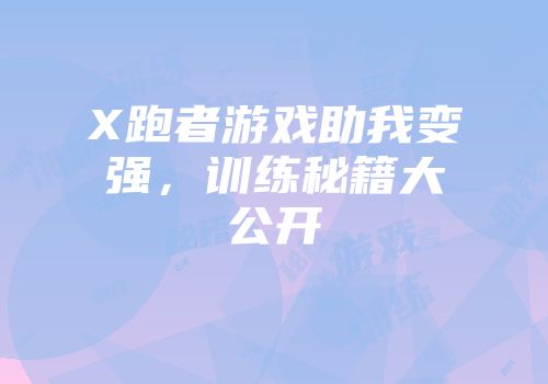 X跑者游戏助我变强，训练秘籍大公开