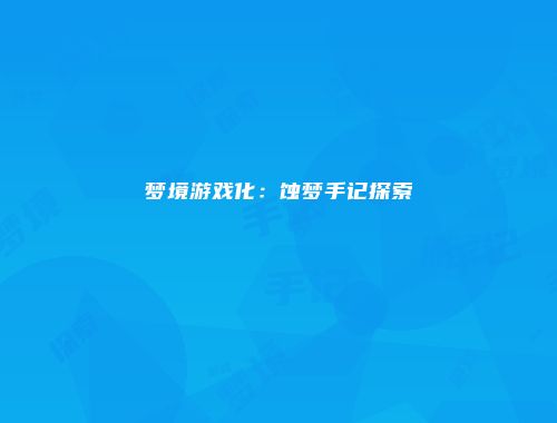 梦境游戏化:蚀梦手记探索