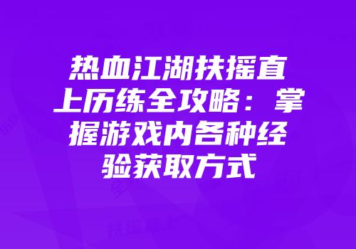 热血江湖扶摇直上历练全攻略：掌握游戏内各种经验获取方式