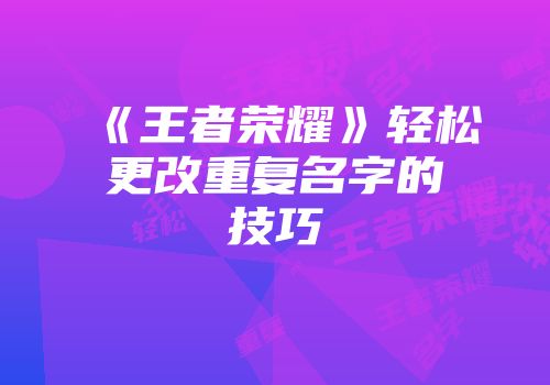 《王者荣耀》轻松更改重复名字的技巧