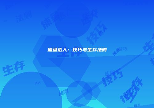 捕鱼达人:技巧与生存法则