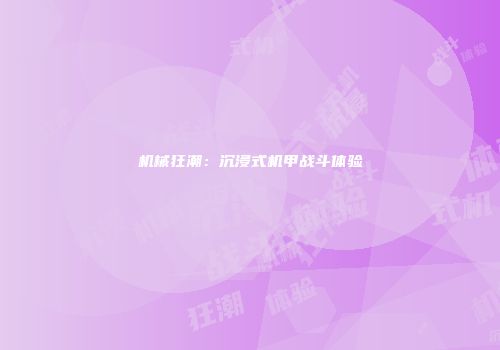 机械狂潮:沉浸式机甲战斗体验