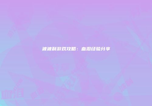波波利游戏攻略：血泪经验分享