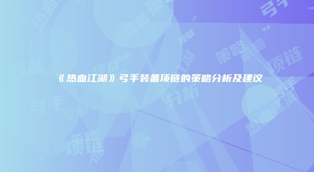 《热血江湖》弓手装备项链的策略分析及建议